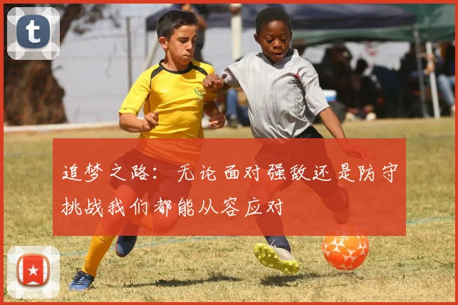 追梦之路：无论面对强敌还是防守挑战我们都能从容应对