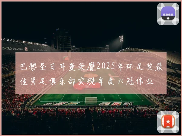 巴黎圣日耳曼荣膺2025年环足奖最佳男足俱乐部实现年度六冠伟业