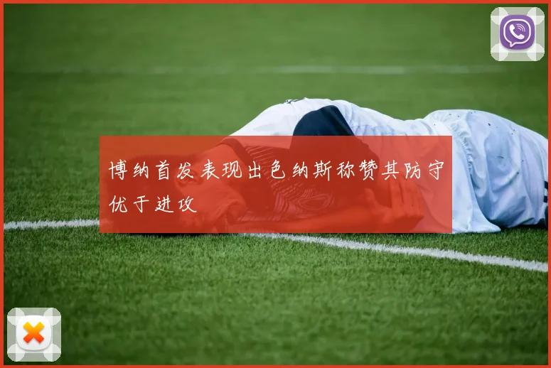 博纳首发表现出色纳斯称赞其防守优于进攻