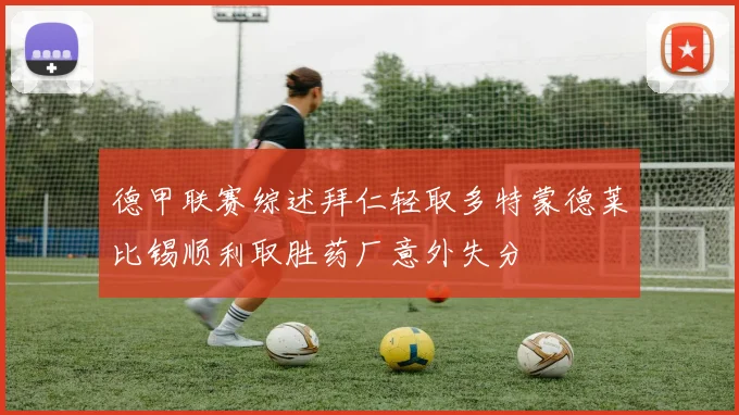 德甲联赛综述拜仁轻取多特蒙德莱比锡顺利取胜药厂意外失分