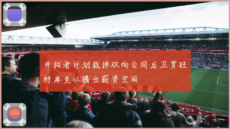 开拓者计划裁掉双向合同后卫贾旺特库克以腾出薪资空间