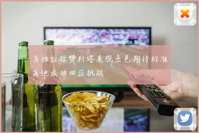 马祖拉称赞科塔表现出色期待标准高他成功回应挑战